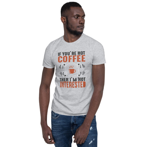 If you are not Coffee then I am not interested - Short-Sleeve Unisex T-Shirt